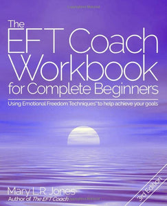 EFT Coach Workbook for Complete Beginners : Using Emotional Freedom Techniques(tm) to Help Achieve Your Goals 