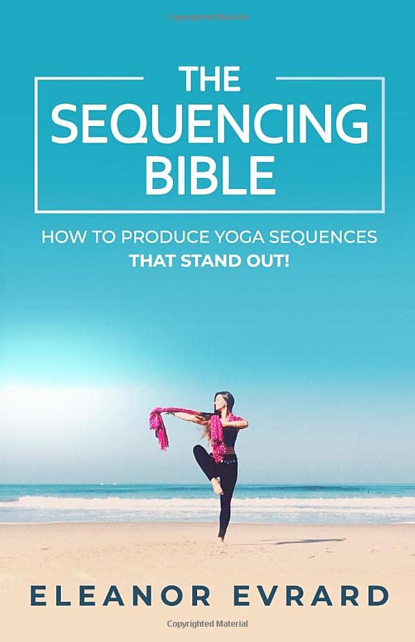 The sequencing bible: How to produce yoga sequences that stand out! (Yoga sequencing)