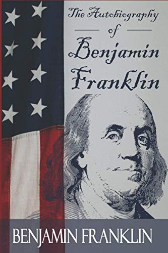 The Autobiography of Benjamin Franklin: Life Of The American President in His Own Words
