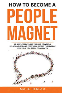 How to Become a People Magnet: 62 Simple Strategies to Build Powerful Relationships and Positively Impact the Lives of Everyone You Get in Touch with (Change your habits, change your life) 