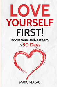 Love Yourself First!: Boost your self-esteem in 30 Days (Change your habits, change your life) 