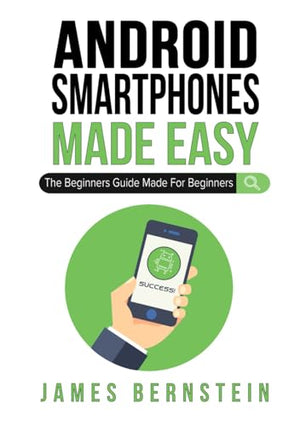 Android Smartphones Made Easy: The Beginners Guide Made For Beginners
