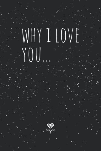 Why I Love You... a Book for Couples to Fill Out and Give As a Gift : Couples Journal for Him and Her with Prompts, Questions and Lists; to Be Given As a Gift to a Wife or Husband, Boyfriend or Girlfriend, or Partner on Valentine's Day or for an Anniversa