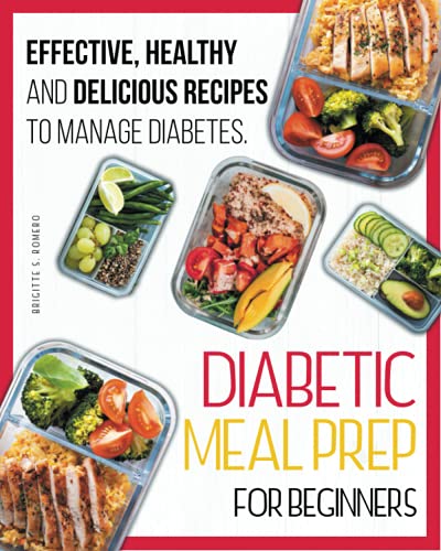 Diabetic Meal Prep For Beginners: Effective, Healthy and Delicious Recipes To Manage Diabetes. The Perfect Diabetic Cookbook for Beginners