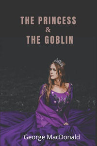 The Princess and the Goblin: by George MacDonald with original illustrated 