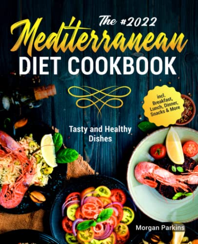 The #2022 Mediterranean Diet Cookbook: Tasty and Healthy Dishes incl. Breakfast, Lunch, Dinner, Snacks & More