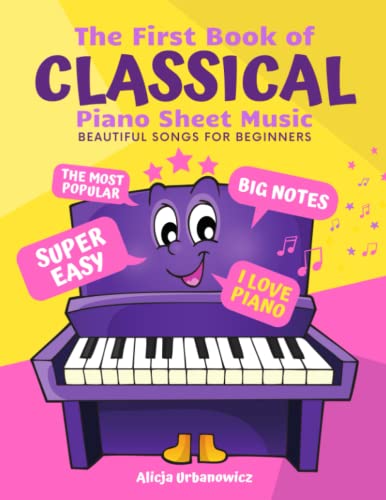 The First Book of Classical Piano Sheet Music I Beautiful Songs for Beginners: The Most Popular Pieces in Super Easy Arrangements for Kids Adults I Big Notes I Love Piano I Simplest Versions