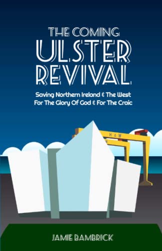 Coming Ulster Revival : Saving Northern Ireland and the West, for the Glory of God and for the Craic