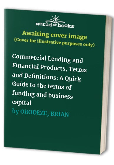 Commercial Lending and Financial Products, Terms and Definitions: A Quick Guide to the terms of funding and business capital