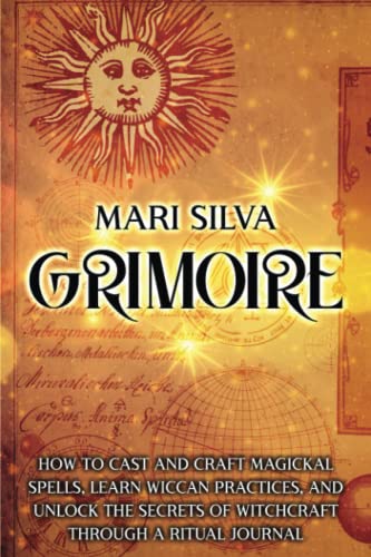 Grimoire: How to Cast and Craft Magickal Spells, Learn Wiccan Practices, and Unlock the Secrets of Witchcraft Through a Ritual Journal (Magic Spells)
