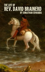 The Life of Rev. David Brainerd: The 18th Century Missionary To The Native Americans (Annotated) 