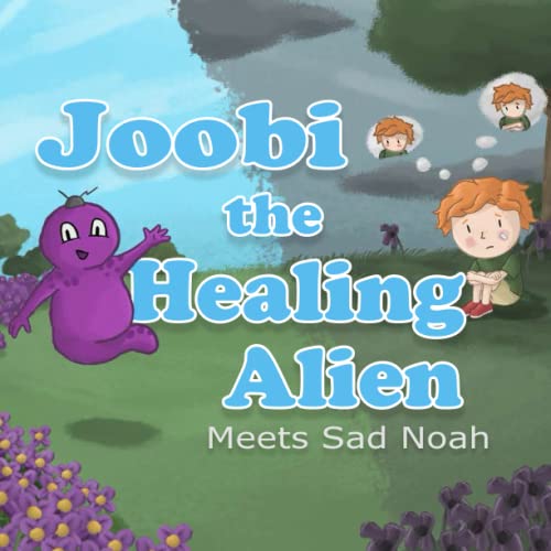 Joobi the Healing Alien Meets Sad Noah: Picture Book to Help Children Accept Their Emotions and Express Their Feelings : No One Would Want You to Feel Sad on Your Own, You Must Make Your Feelings Known