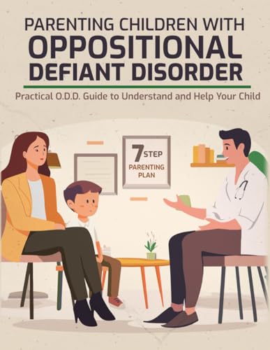 Parenting Children with Oppositional Defiant Disorder for Beginners: A Modern, Comprehensive and Practical O.D.D. Guide to Understand and Help Your ... Simple Techniques. (7 Step Parenting Plan)