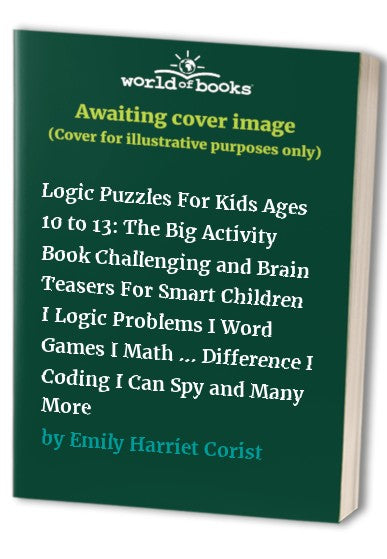 Logic Puzzles For Kids Ages 10 to 13: The Big Activity Book Challenging and Brain Teasers For Smart Children I Logic Problems I Word Games I Math ... Difference I Coding I Can Spy and Many More