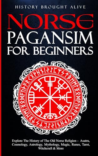 Norse Paganism for Beginners: Explore the History of the Old Norse Religion - Asatru, Cosmology, Astrology, Mythology, Magic, Runes, Tarot, Witchcraft and More
