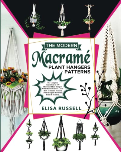 The Modern Macramè Plant Hangers Patterns:: The Complete Exposition on 60+ Macramè Plant Hangers With Illustrations To Learn How To Create Modern Plant Hangers For Your Home & Garden.