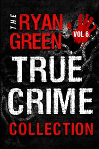The Ryan Green True Crime Collection: Volume 6 (4-Book True Crime Collections) 
