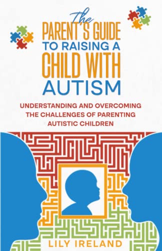 Parent's Guide to Raising a Child with Autism : Understanding and Overcoming the Challenges of Parenting Autistic Children