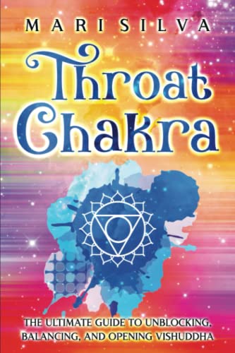Throat Chakra: The Ultimate Guide to Unblocking, Balancing, and Opening Vishuddha (The Seven Chakras)