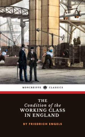 The Condition of the Working Class in England: The Industrial Working Class Study (Annotated)