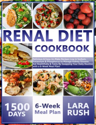 Renal Diet Cookbook : Delicious and Easy-To-Make Recipes Low in Sodium, Potassium and Phosphorus to Manage Kidney Disease. Eat Healthfully and Tasty by Swapping Your Daily Routine with a 6-Week Meal Plan