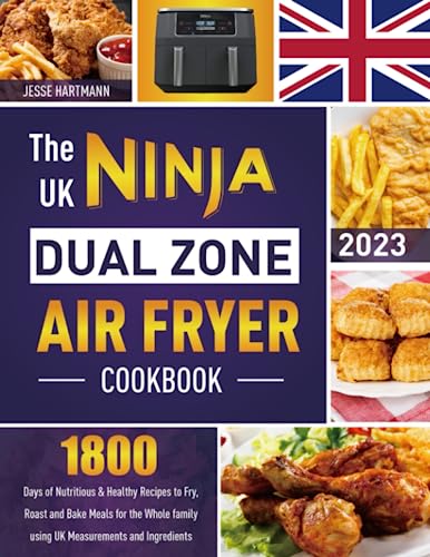 UK Ninja Dual Zone Air Fryer Cookbook : 1800 Days of Nutritious and Healthy Recipes to Fry, Roast and Bake Meals for the Whole Family Using UK Measurements and Ingredients