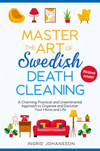 Master the Art of Swedish Death Cleaning [Döstädning]: A Charming, Practical, and Unsentimental Approach to Organize and Declutter Your Home and Life | Workbook Included