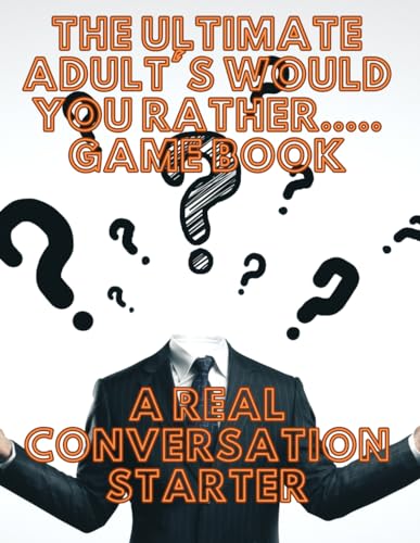 The Ultimate Adults Would You Rather..... Game Book: For Parties, Game Nights, Road Trips, or any Social Gathering with Friends and Family