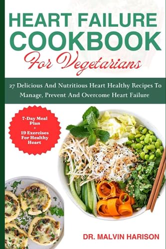 HEART FAILURE COOKBOOK FOR VEGETARIANS: 27 delicious and nutritious heart healthy recipes to manage, prevent and overcome heart failure