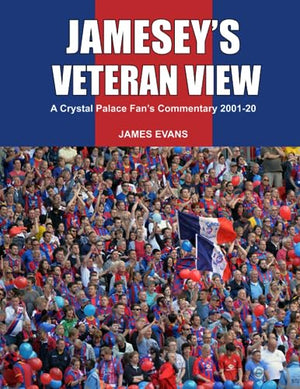 Jamesey's Veteran View: a Crystal Palace FC Fan's Commentary 2001-20