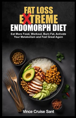 FAT LOSS EXTREME ENDOMORPH DIET: Eat More Food, Workout, Burn Fat, Activate Your Metabolism and Feel Great Again (Discover Your Metabolic Magic: Your Path to a Healthier, Fitter You at Any Age)