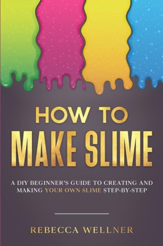 How to Make Slime : A DIY Beginner's Guide to Creating and Making Your Own Slime Step-By-Step