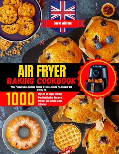 Air Fryer Baking Cookbook : 1000 Days of Air Fryer Baking Mouthwatering Recipes Anyone Can Easily Make at Home Most Popular Cakes,Cookies, Muffins, Brownies, Donuts, Pie, Pudding, and Breads,Incl