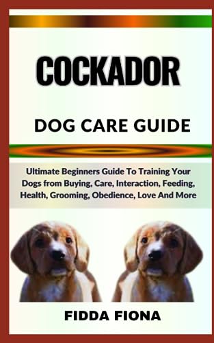 COCKADOR DOG CARE GUIDE: Ultimate Beginners Guide To Training Your Dogs ...