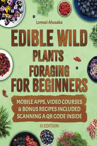 Edible Wild Plants Foraging for Beginners: Unravel the Knowledge of Identifying and Responsibly Harvesting Nature’s Green Treasures [III EDITION]