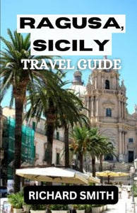 Ragusa, Sicily Travel Guide : The Complete Insider Guide to Exploring Ragusa, Sicily Holidays, Adventure, Culture and Festival, Top Tourist Attraction and Hidden Gems 