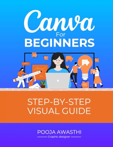 Canva for Beginners Step by Step Visual Guide Canva Basics Step-By-Step Guide : The Ultimate Guide with Screenshots for Canva Beginners Master the Fundamental Tools and Techniques in Canva - Perfect for New Users and Aspiring Designers