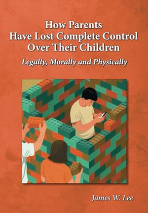 How Parents Have Lost Complete Control Over Their Children: Legally, Morally and Physically