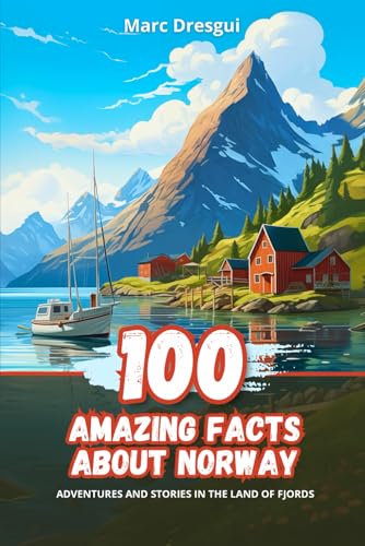 100 Amazing Facts about Norway: Adventures and Stories in the Land of Fjords