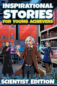 Inspirational Stories for Young Achievers - Scientist Edition: 12 Transformative Tales of Science Legends That Will Inspire Any Kid to Greatness 