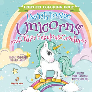 Unicorn Coloring Book. I Wish to See Unicorns and Other Fabulous Creatures. Magical Adventures for Girls and Boys. Includes Other Fantastical Activities for Kids 
