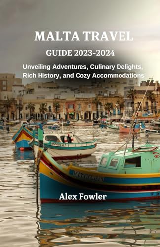 MALTA TRAVEL GUIDE 2023-2024: Unveiling Adventures, Culinary Delights, Rich History, and Cozy Accommodations