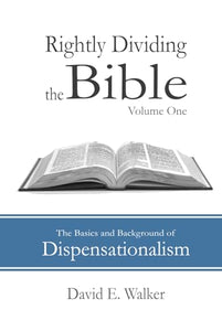 Rightly Dividing the Bible Volume One: The Basics and Background of Dispensationalism 