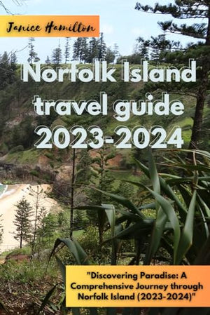 Norfolk Island Travel Guide 2023-2024 : Discovering Paradise: a Comprehensive Journey Through Norfolk Island (2023-2024)