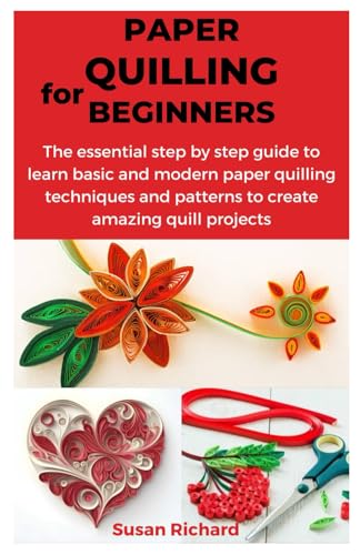 PAPER QUILLING FOR BEGINNERS: The essential step by step guide to learn basic and modern paper quilling techniques and patterns to create amazing quill projects