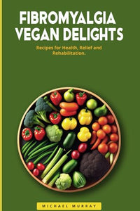 Fibromyalgia Vegan Delights: Recipes for Health, Relief, and Rehabilitation. (Fibromyalgia Series) 