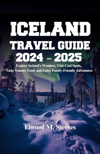 Iceland Travel Guide 2024 - 2025 : Explore Iceland's Wonders, Visit Cool Spots, Taste Yummy Food, and Enjoy Family-Friendly Adventures