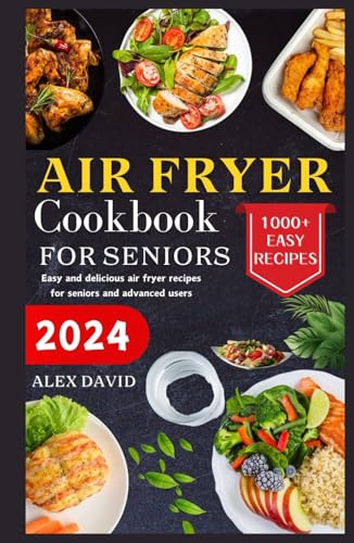 Air fryer cookbook for seniors 2024: 1000+ Easy and delicious air fryer recipes for seniors and advanced users