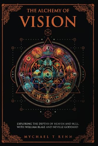 The Alchemy Of Vision: Exploring The Depths of Heaven and Hell With William Blake and Neville Goddard