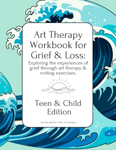 Teen and Child Edition Art Therapy Workbook for Grief and Loss: Exploring the Experiences of Grief Through Art Therapy, Storytelling, and Writing Prompts